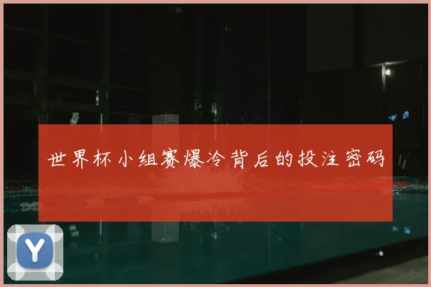 世界杯小组赛爆冷背后的投注密码