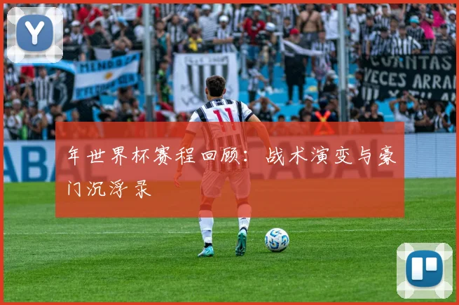 年世界杯赛程回顾：战术演变与豪门沉浮录