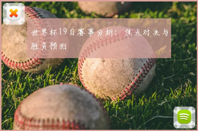 世界杯19日赛事分析：焦点对决与胜负预测