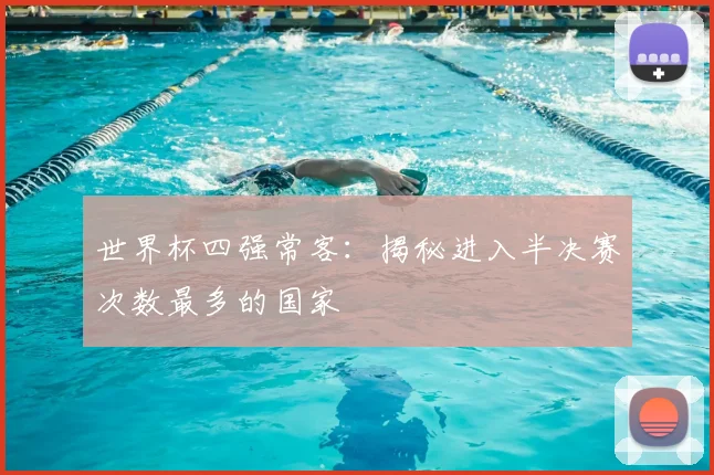 世界杯四强常客：揭秘进入半决赛次数最多的国家