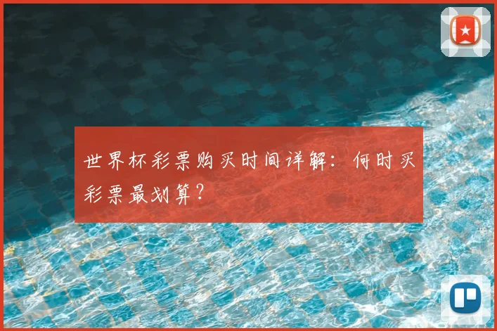 世界杯彩票购买时间详解:何时买彩票最划算?