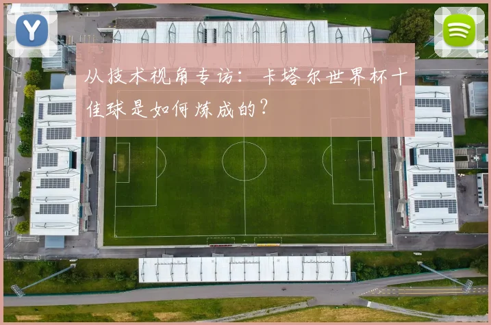 从技术视角专访：卡塔尔世界杯十佳球是如何炼成的？