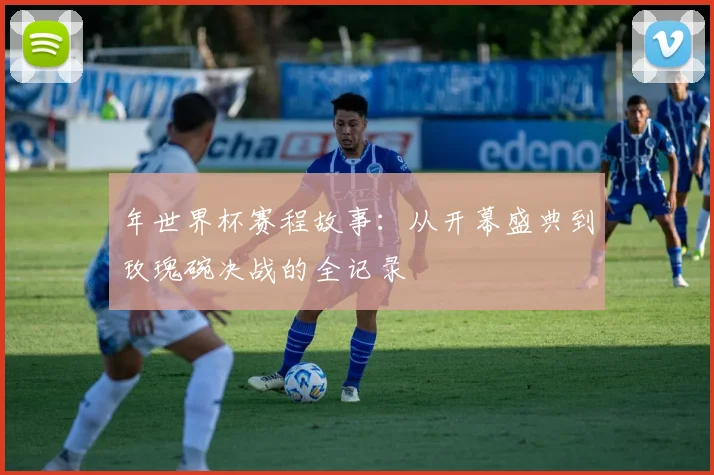 年世界杯赛程故事：从开幕盛典到玫瑰碗决战的全记录