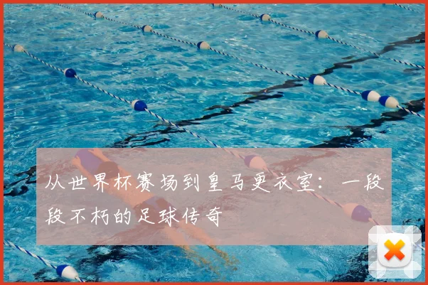 从世界杯赛场到皇马更衣室:一段段不朽的足球传奇