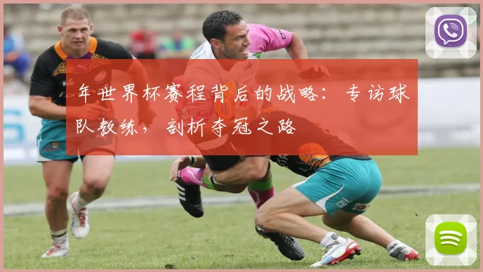 年世界杯赛程背后的战略：专访球队教练，剖析夺冠之路