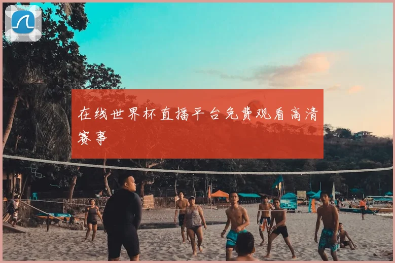 在线世界杯直播平台免费观看高清赛事