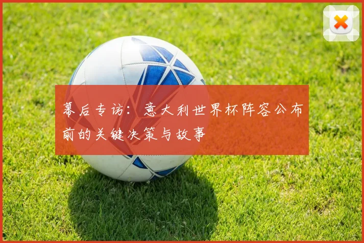 幕后专访:意大利世界杯阵容公布前的关键决策与故事