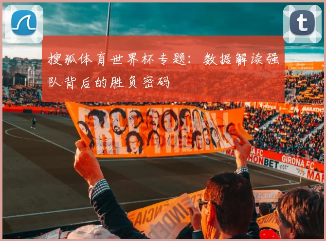 搜狐体育世界杯专题:数据解读强队背后的胜负密码