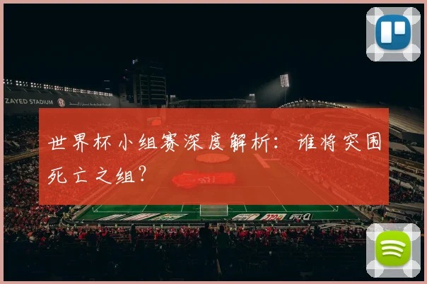 世界杯小组赛深度解析：谁将突围死亡之组？