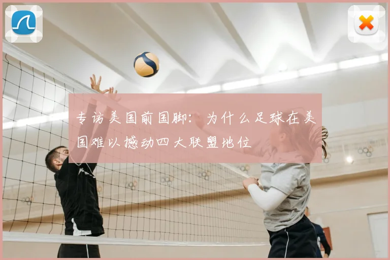 专访美国前国脚：为什么足球在美国难以撼动四大联盟地位