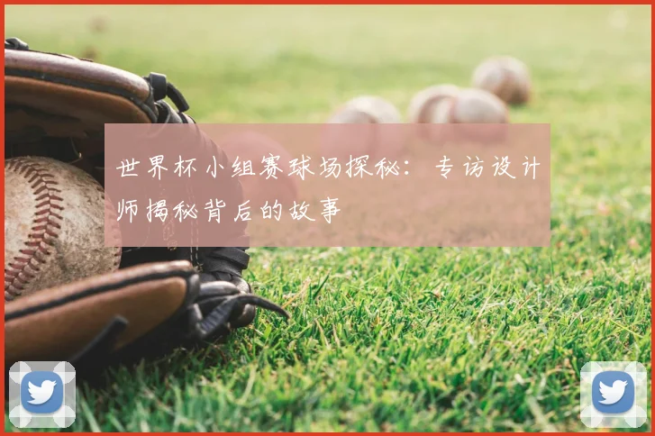世界杯小组赛球场探秘：专访设计师揭秘背后的故事