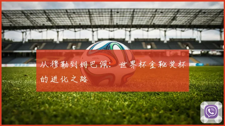 从穆勒到姆巴佩:世界杯金靴奖杯的进化之路