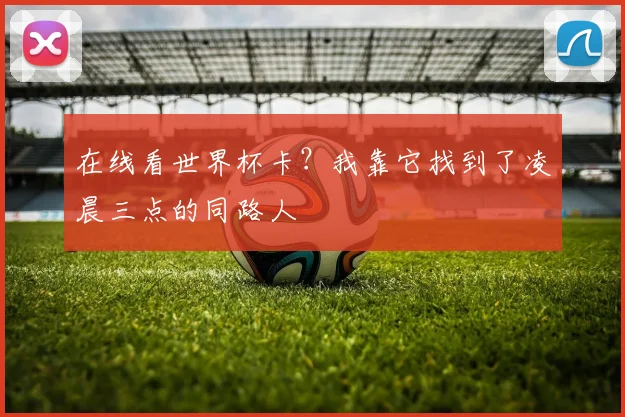 在线看世界杯卡？我靠它找到了凌晨三点的同路人