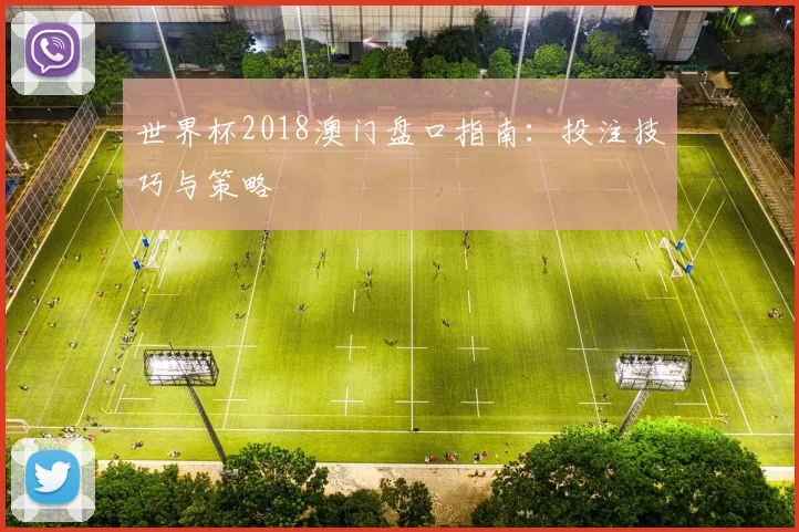 世界杯2018澳门盘口指南：投注技巧与策略