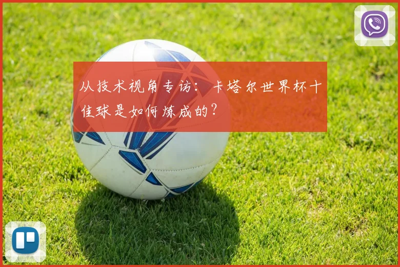 从技术视角专访：卡塔尔世界杯十佳球是如何炼成的？