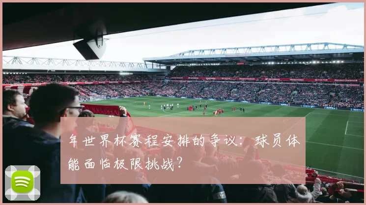 年世界杯赛程安排的争议：球员体能面临极限挑战？