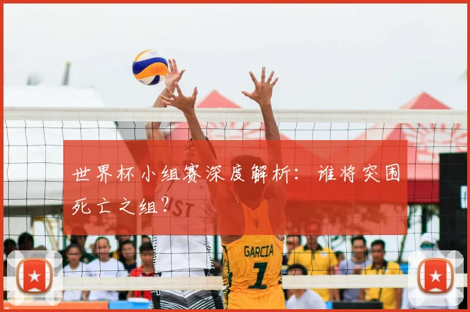 世界杯小组赛深度解析：谁将突围死亡之组？